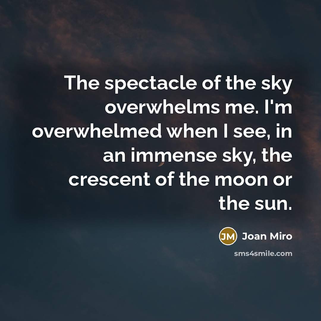 “The spectacle of the sky overwhelms me. I'm overwhelmed when…” quote by Joan Miro