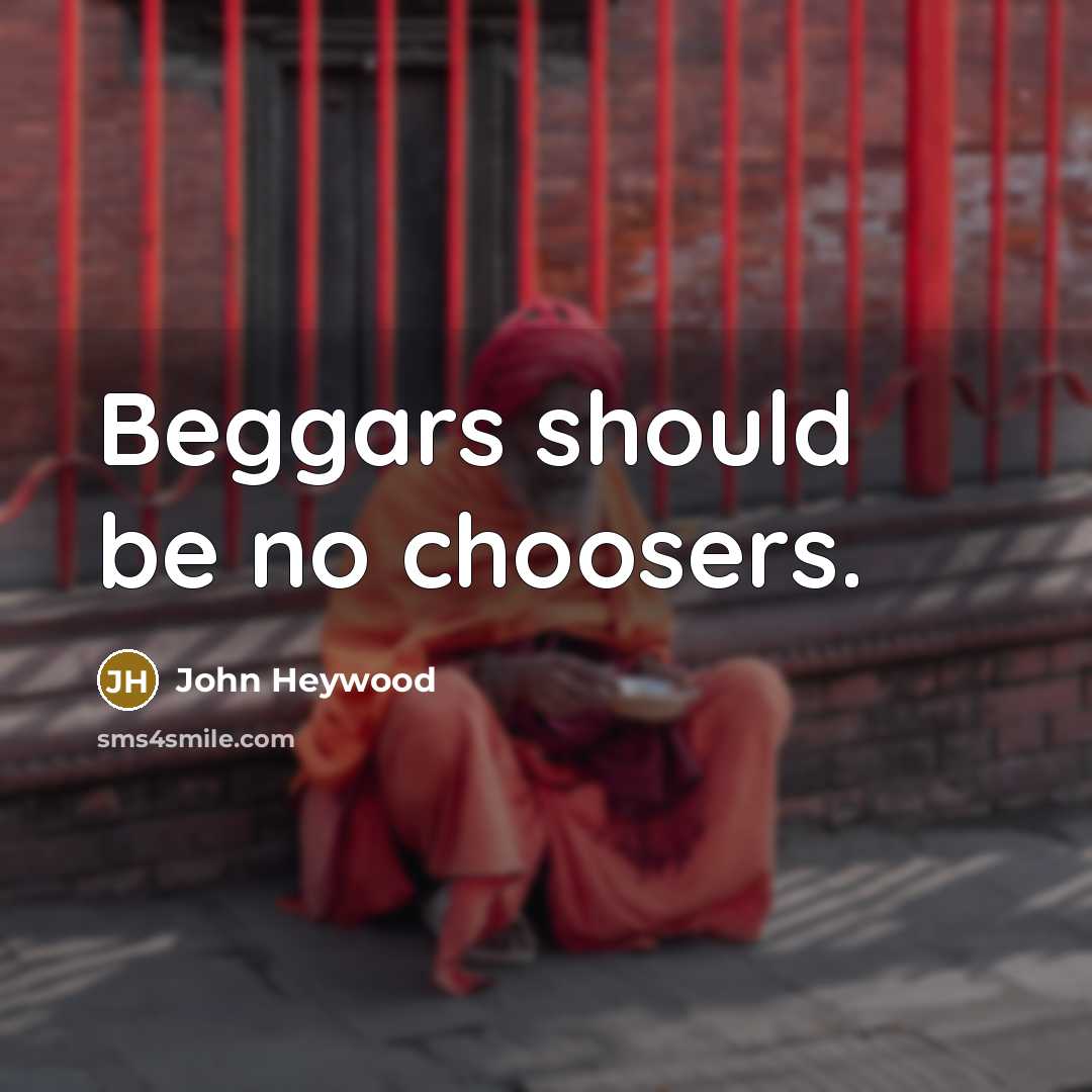 “Beggars should be no choosers.…” quote by John Heywood