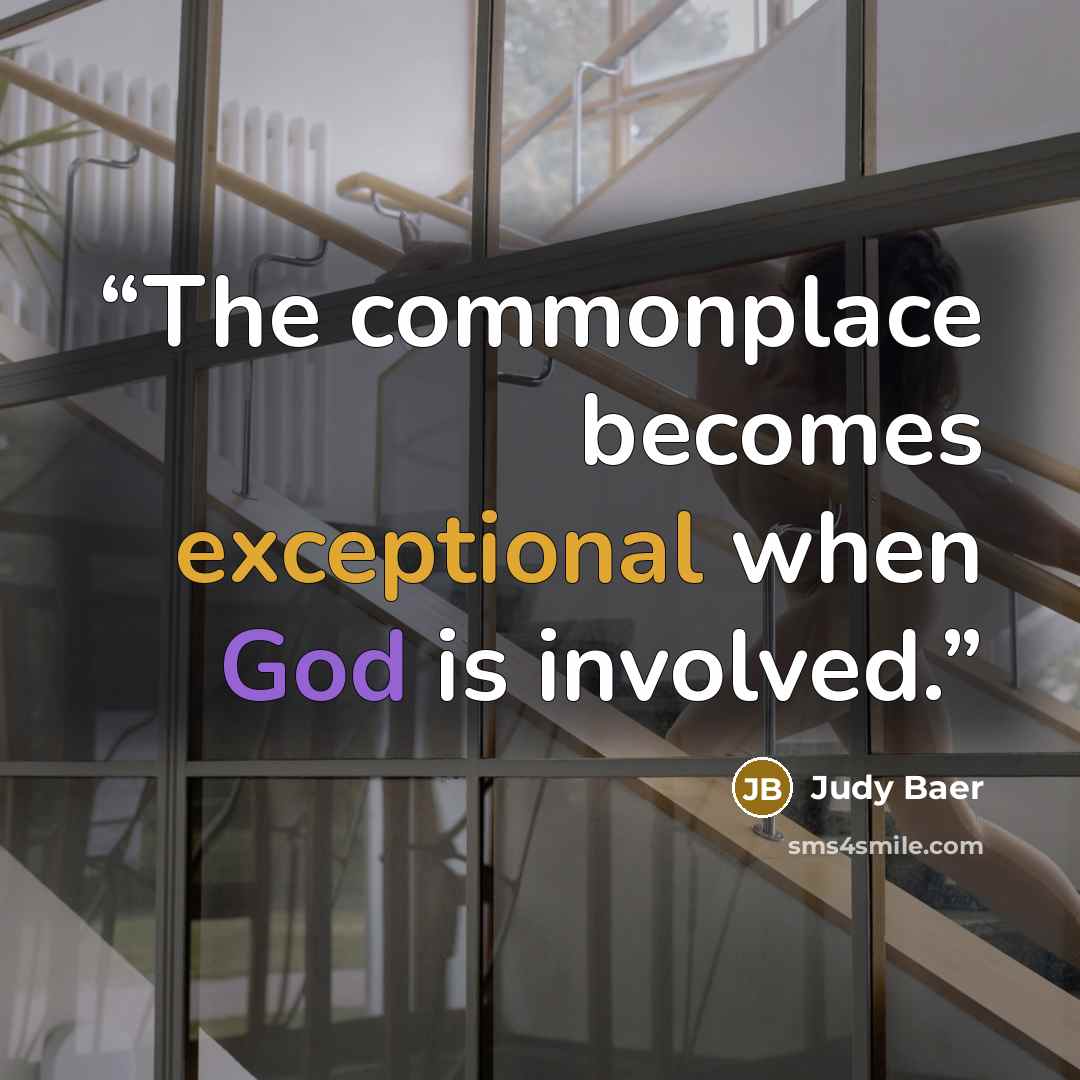 “The commonplace becomes exceptional when God is involved.” quote by Judy Baer