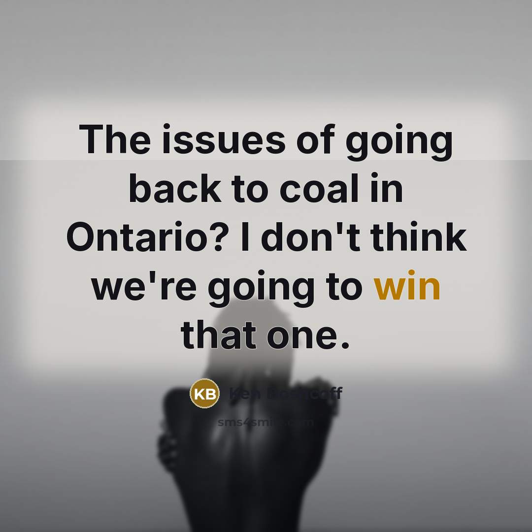 “The issues of going back to coal in Ontario? I don't think we're going to win that one.” quote by Ken Boshcoff