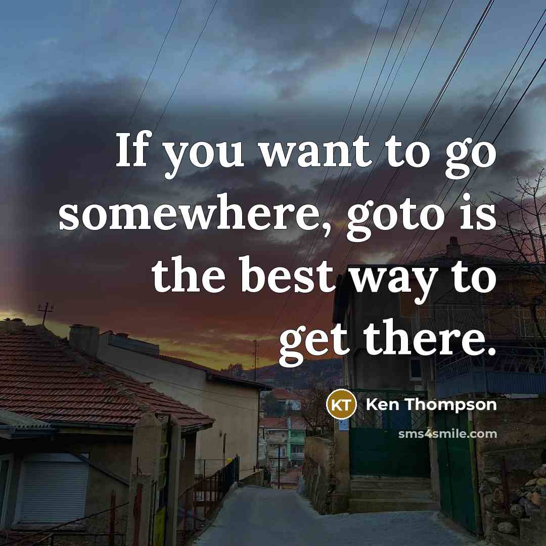 “If you want to go somewhere, goto is the best…” quote by Ken Thompson