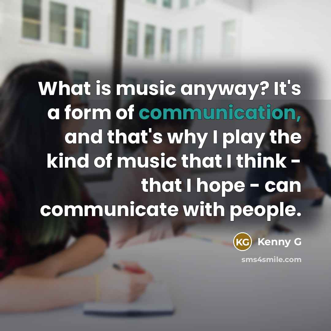 “What is music anyway? It's a form of communication, and…” quote by Kenny G