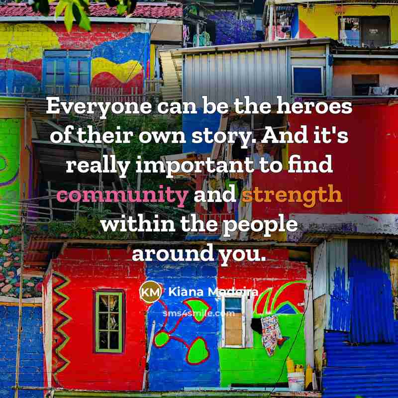“Everyone can be the heroes of their own story. And…” quote by Kiana Madeira