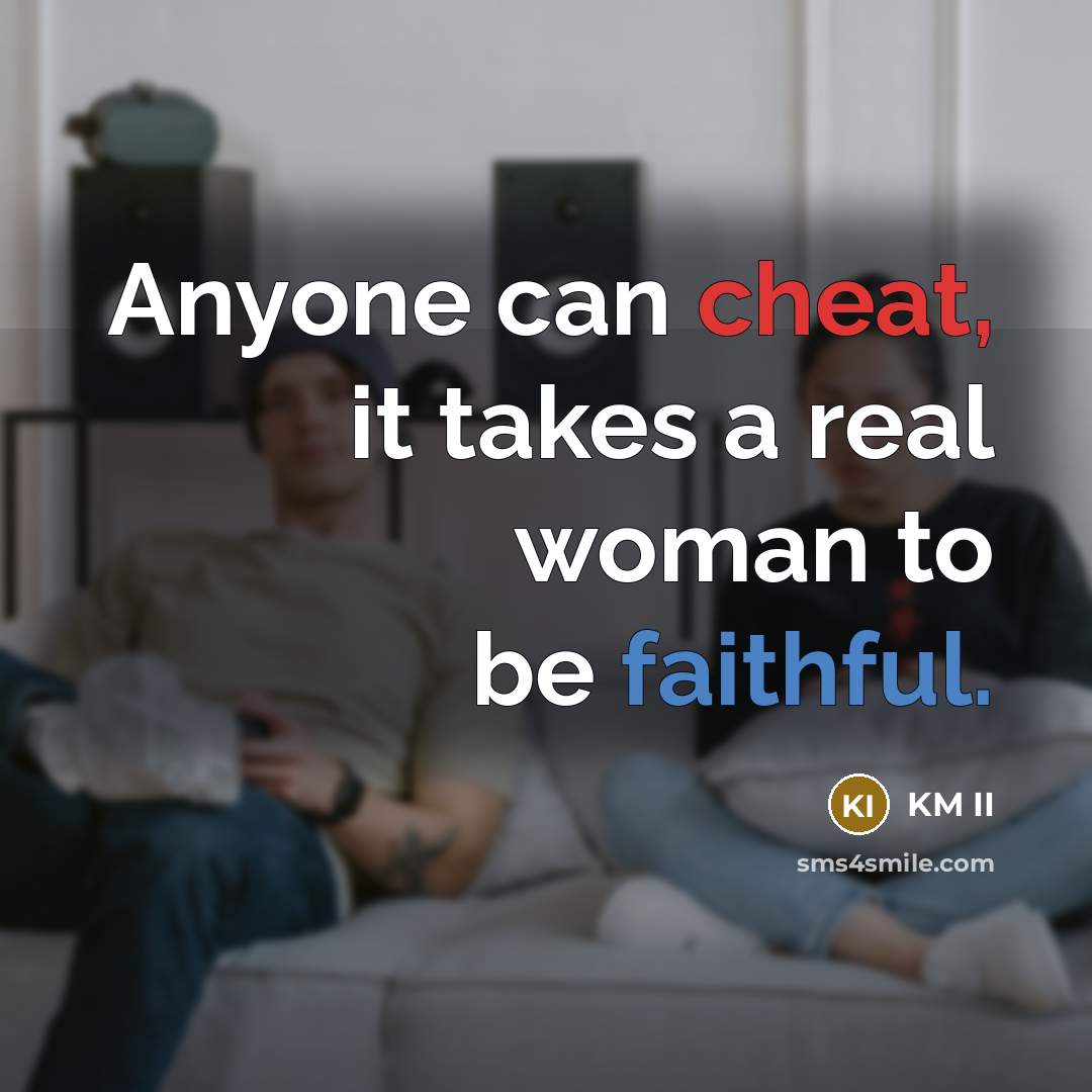 “Anyone can cheat, it takes a real woman to be faithful.” quote by KM II