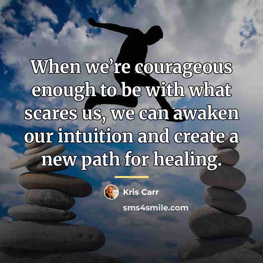 “When we’re courageous enough to be with what scares us,…” quote by Kris Carr