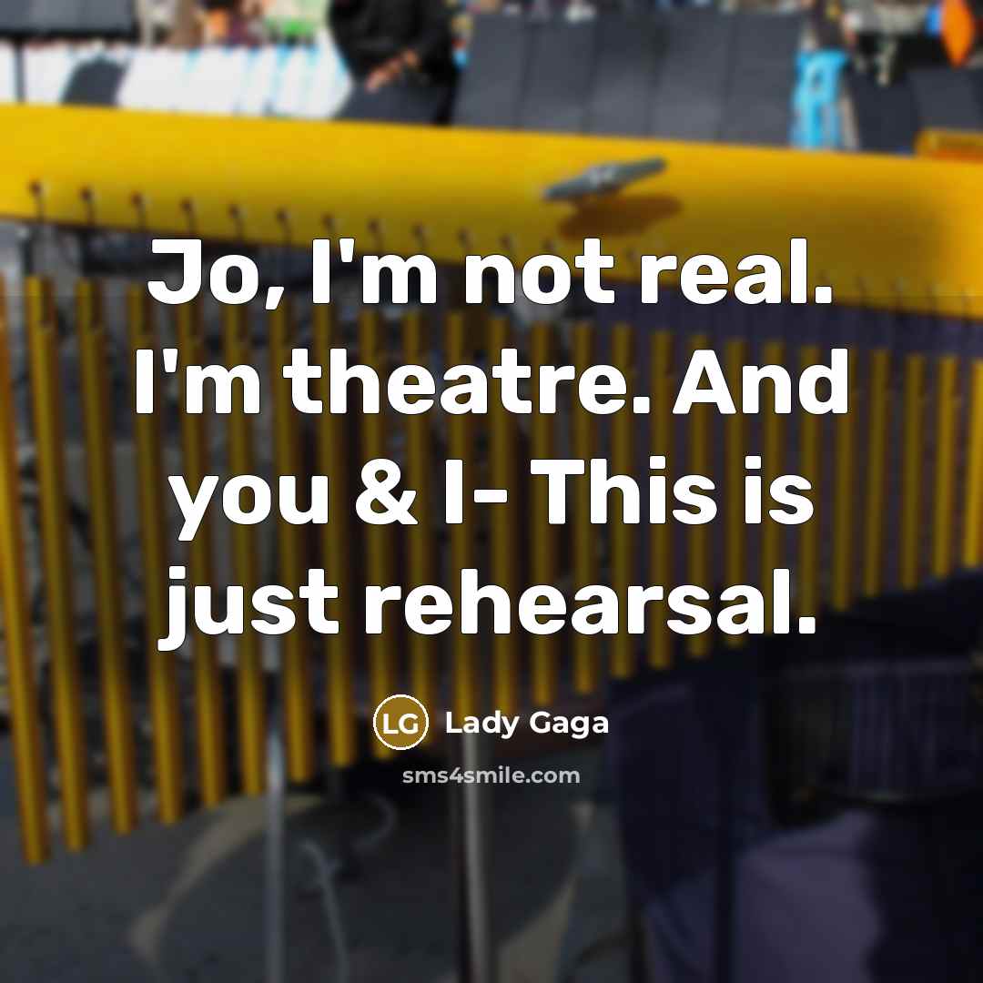 “Jo, I'm not real. I'm theatre. And you & I- This is just rehearsal.” quote by Lady Gaga