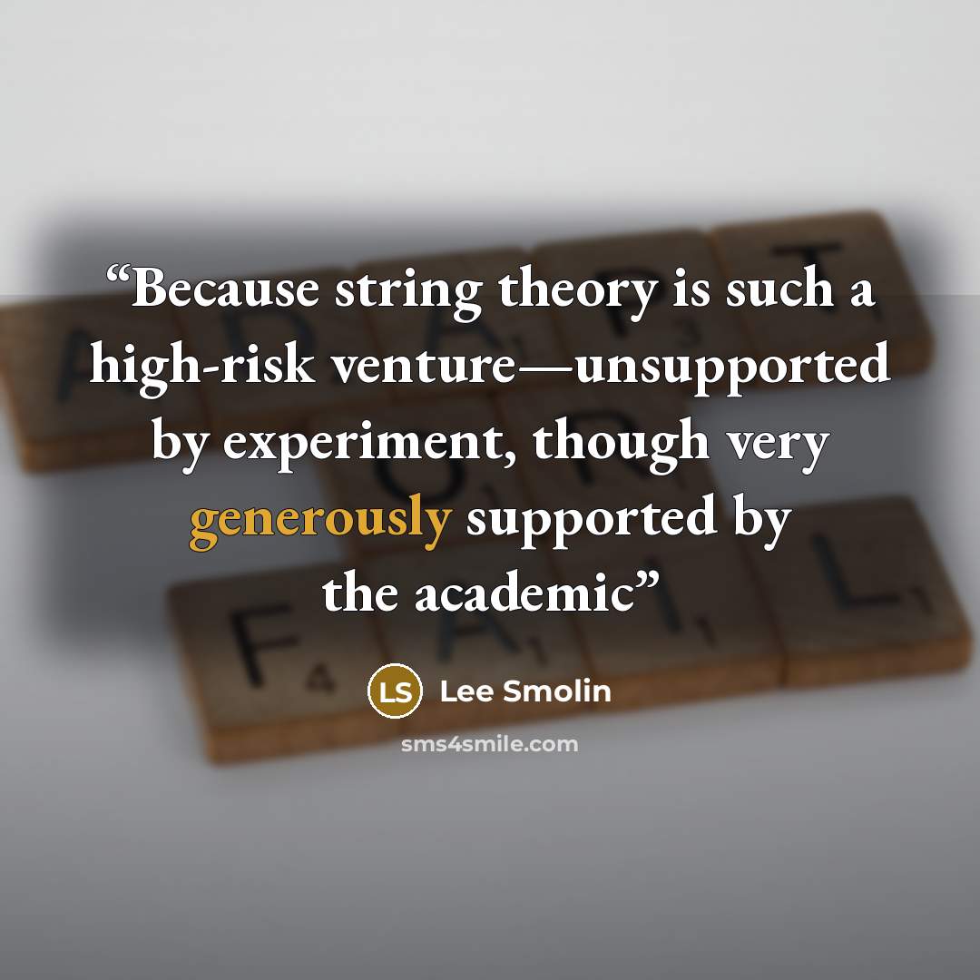 “Because string theory is such a high-risk venture—unsupported by experiment, though very generously supported by the academic” quote by Lee Smolin