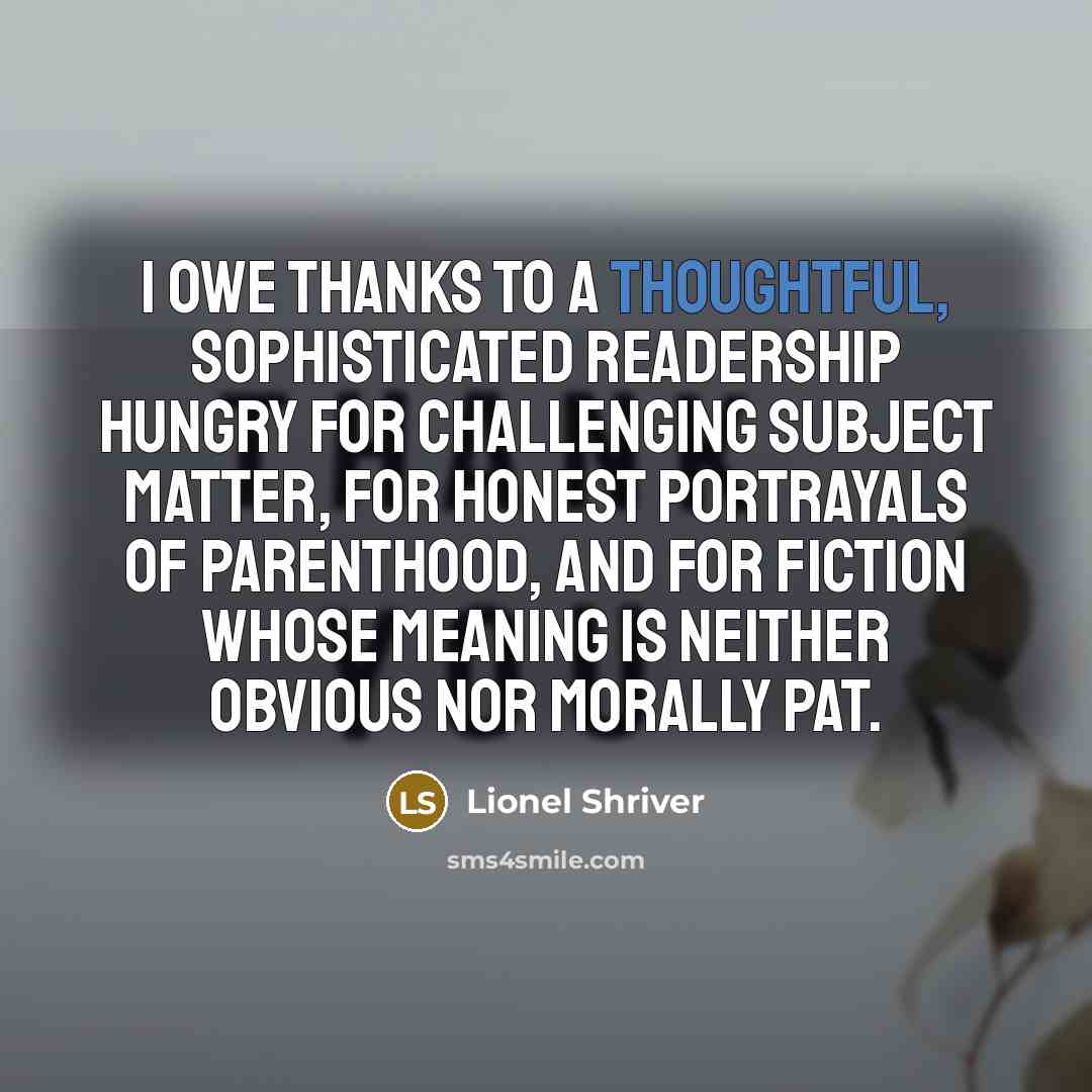 “I owe thanks to a thoughtful, sophisticated readership hungry for…” quote by Lionel Shriver