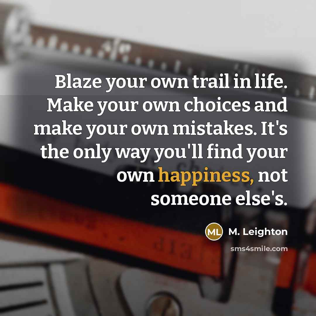 “Blaze your own trail in life. Make your own choices…” quote by M. Leighton