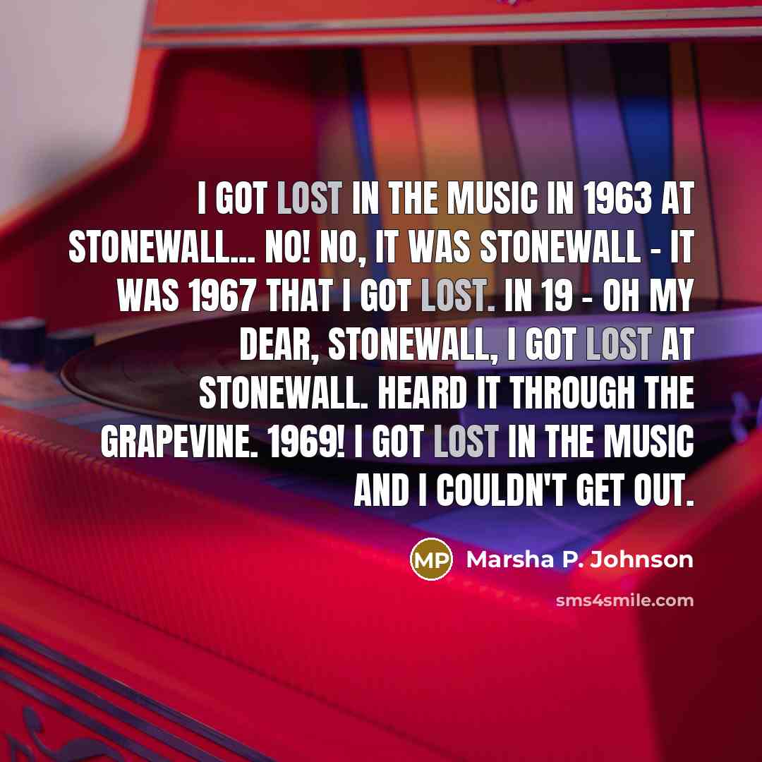 “I got lost in the music in 1963 at Stonewall...…” quote by Marsha P. Johnson