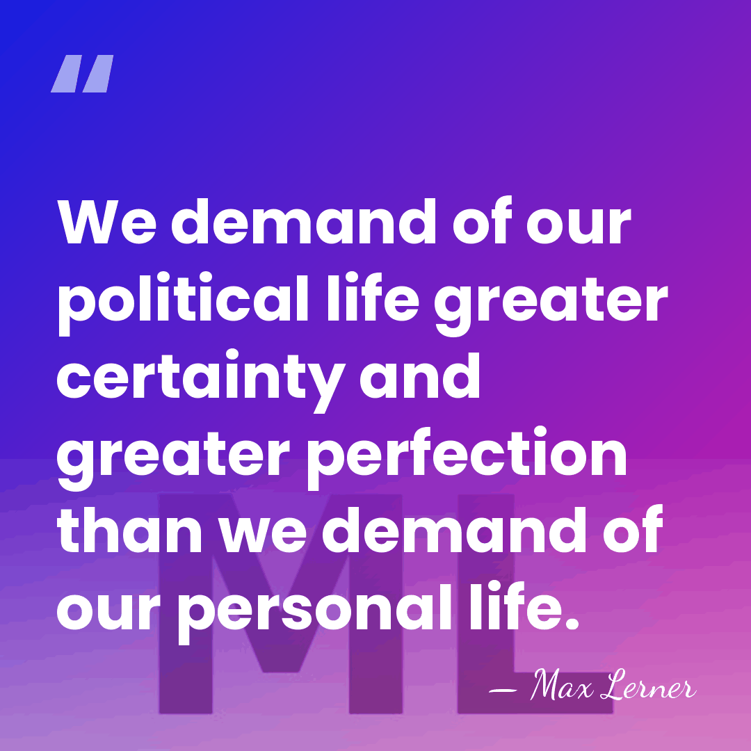 We demand of our political life greater certainty and greater perfection than&hellip; - Max Lerner