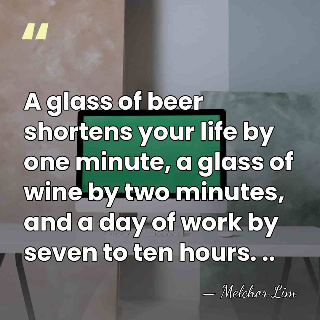 A glass of beer shortens your life by one minute, a glass&hellip; - Melchor Lim