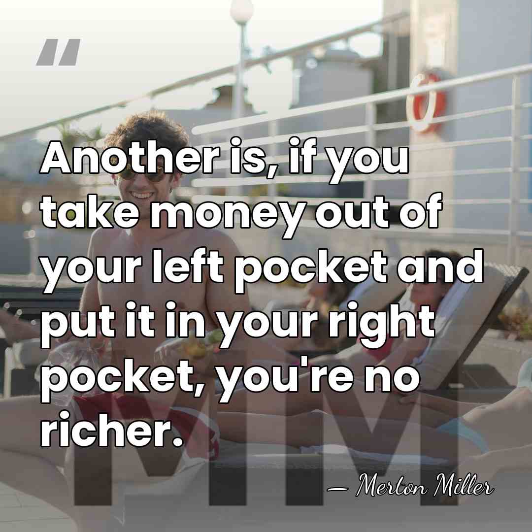 Another is, if you take money out of your left pocket and&hellip; - Merton Miller