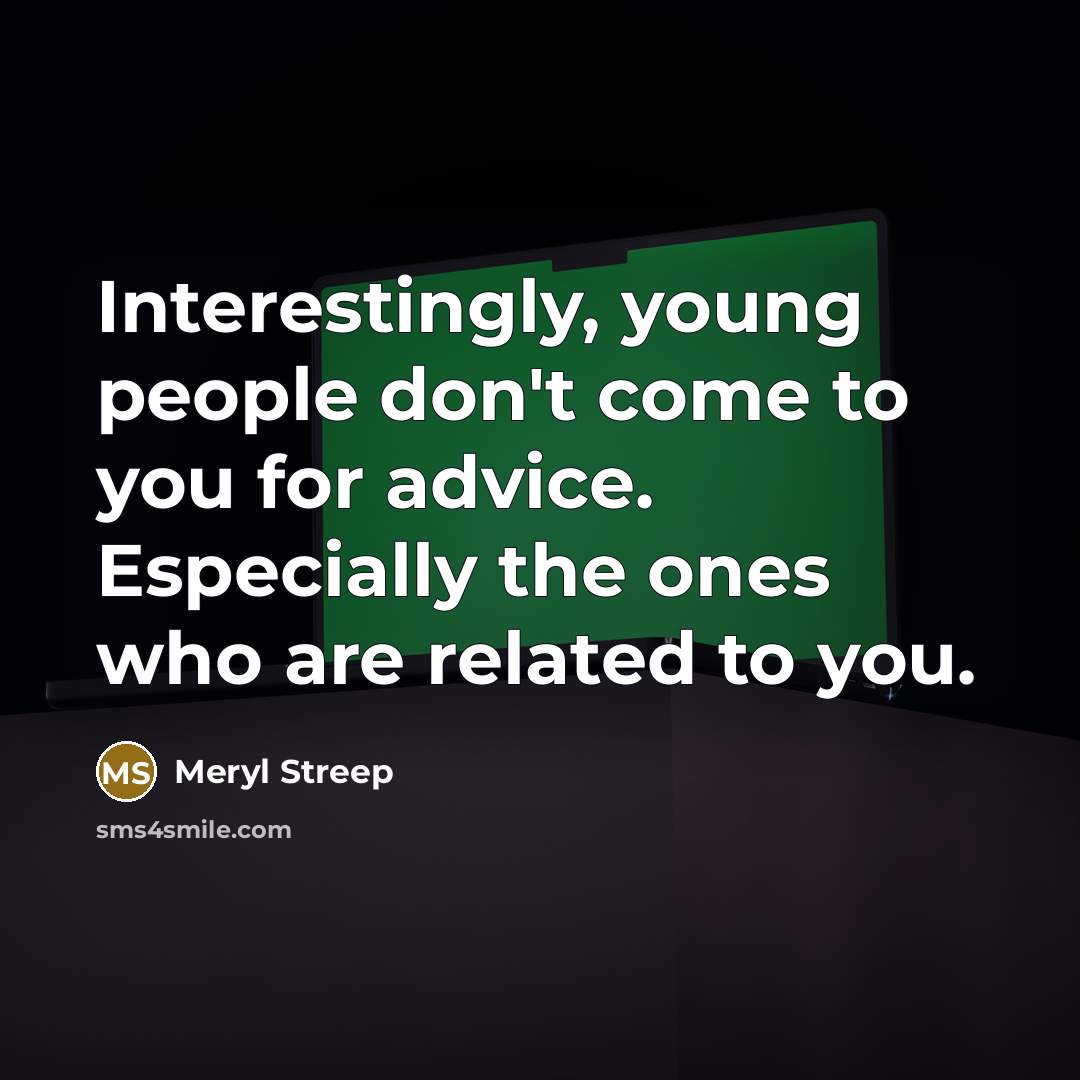 “Interestingly, young people don't come to you for advice. Especially…” quote by Meryl Streep