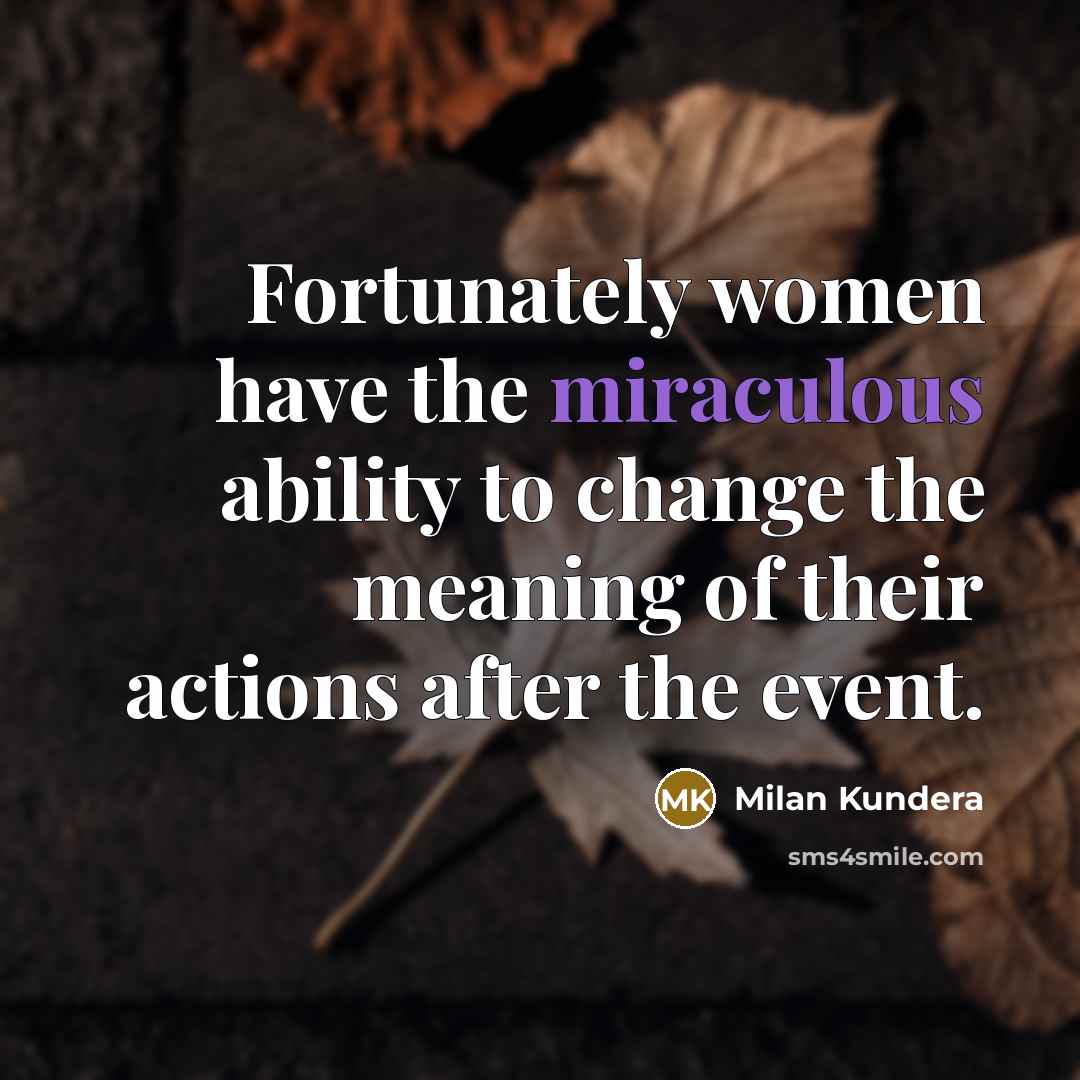 “Fortunately women have the miraculous ability to change the meaning…” quote by Milan Kundera