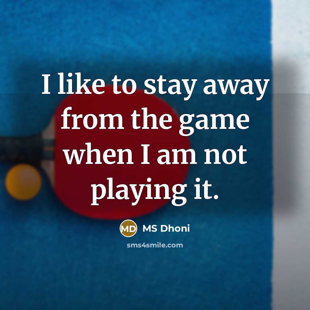 “I like to stay away from the game when I…” quote by MS Dhoni