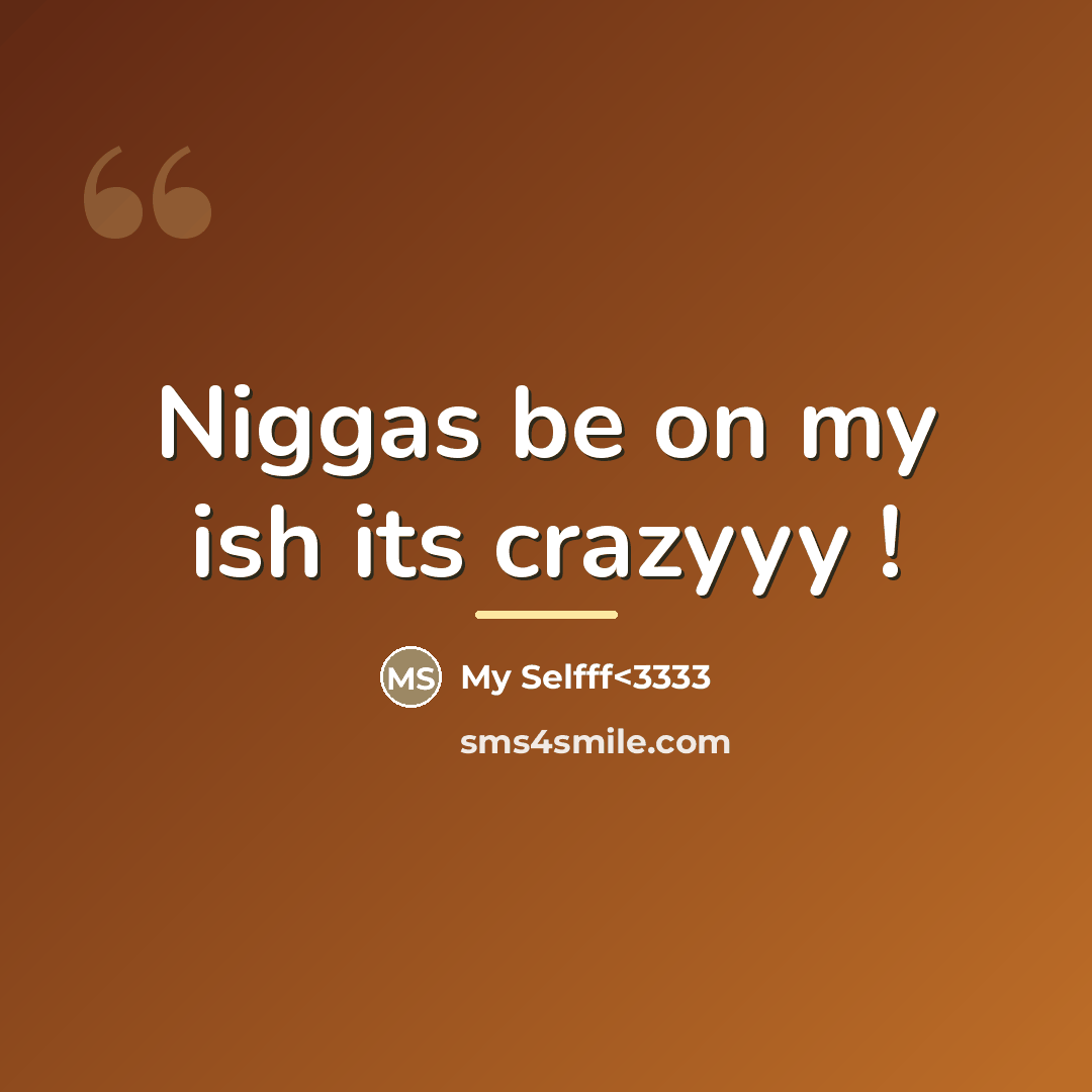 “Niggas be on my ish its crazyyy !…” quote by My Selfff<3333