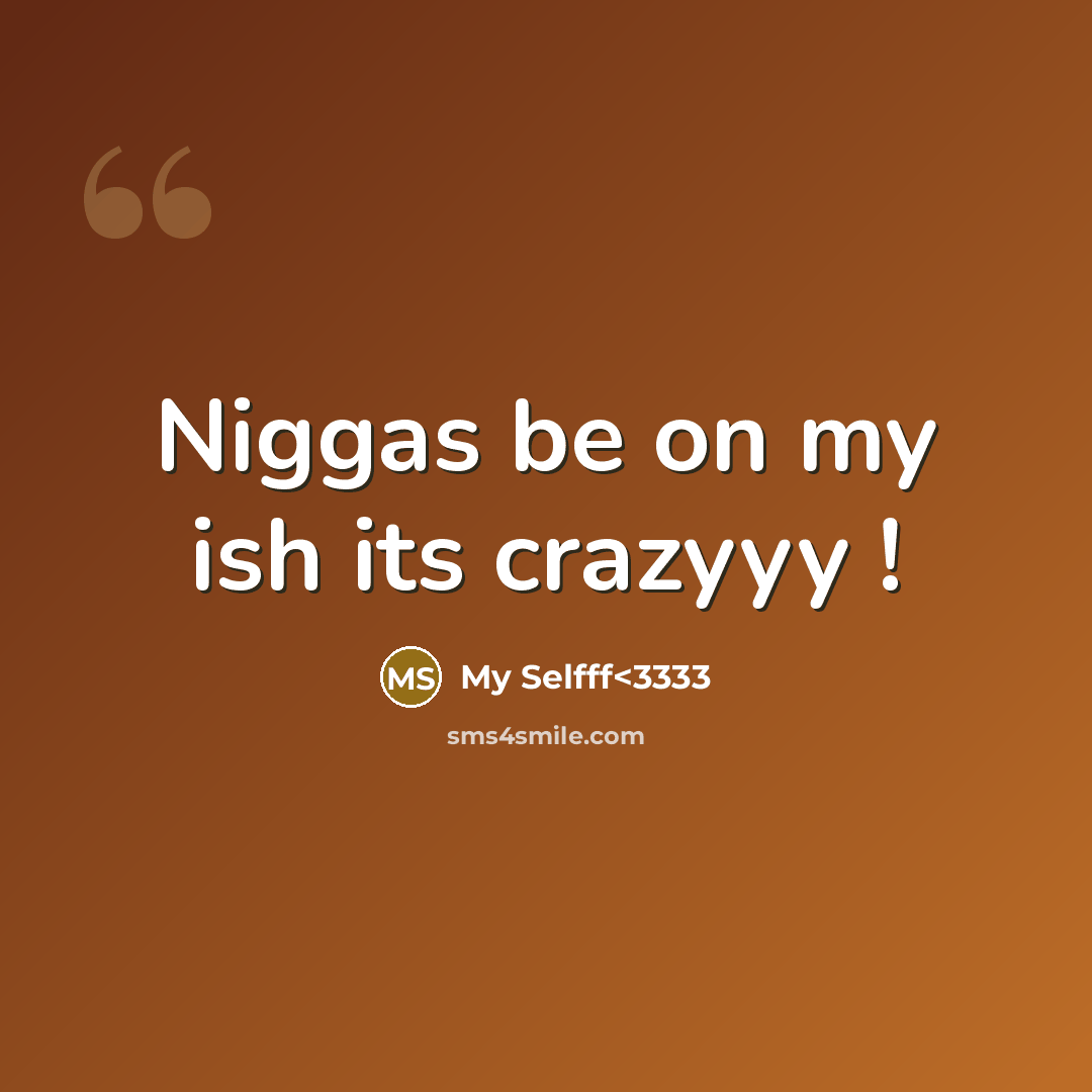 “Niggas be on my ish its crazyyy !” quote by My Selfff