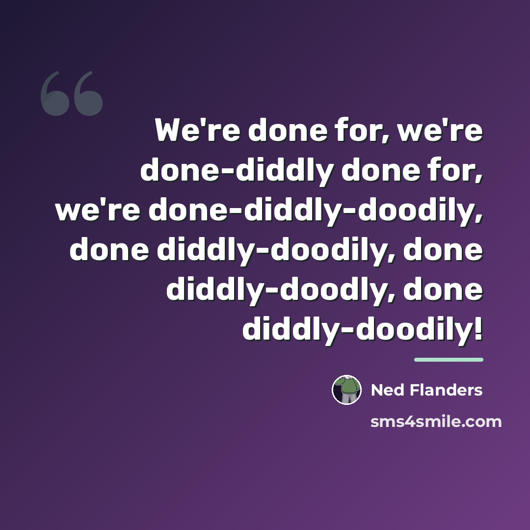 “We're done for, we're done-diddly done for, we're done-diddly-doodily, done…” quote by Ned Flanders