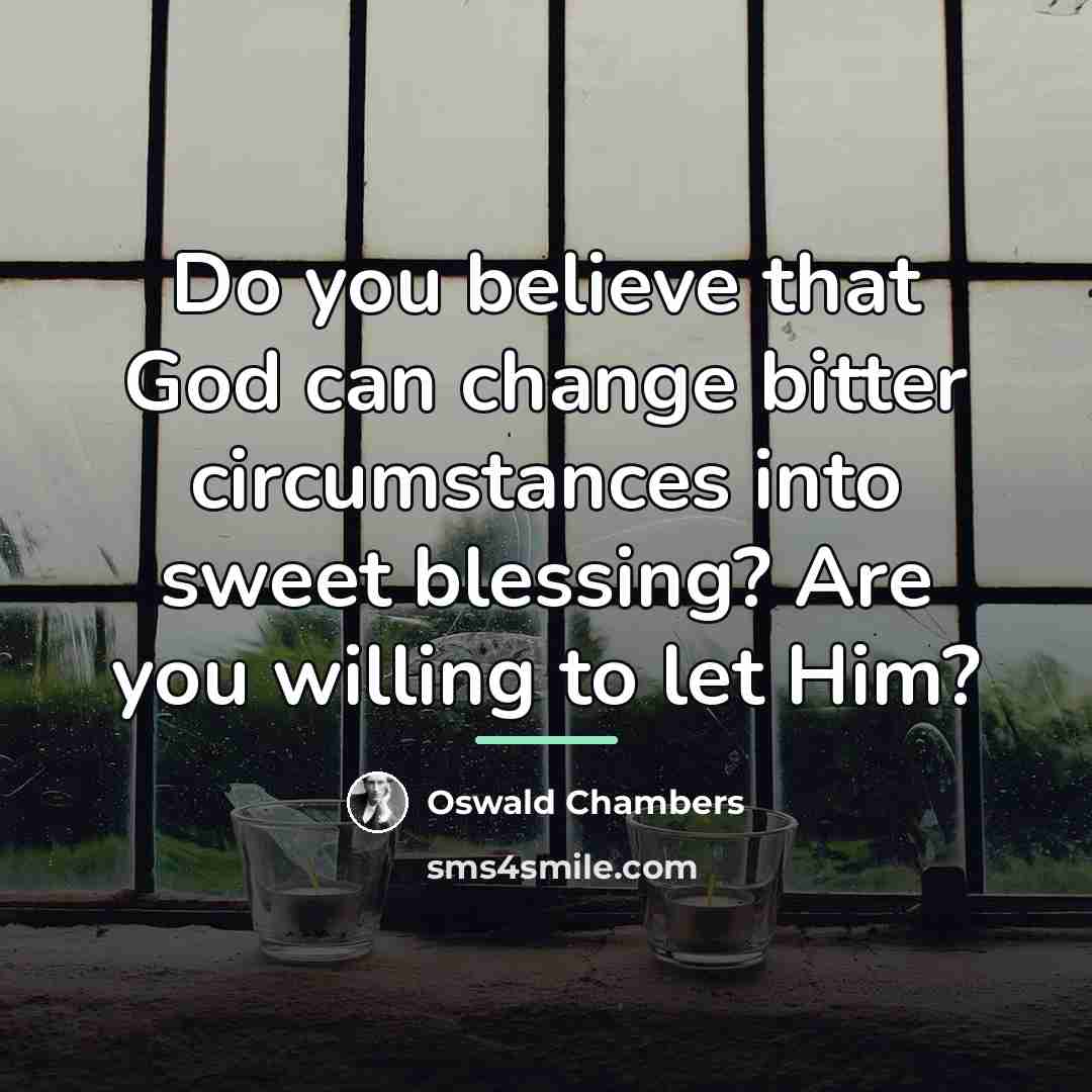 “Do you believe that God can change bitter circumstances into…” quote by Oswald Chambers