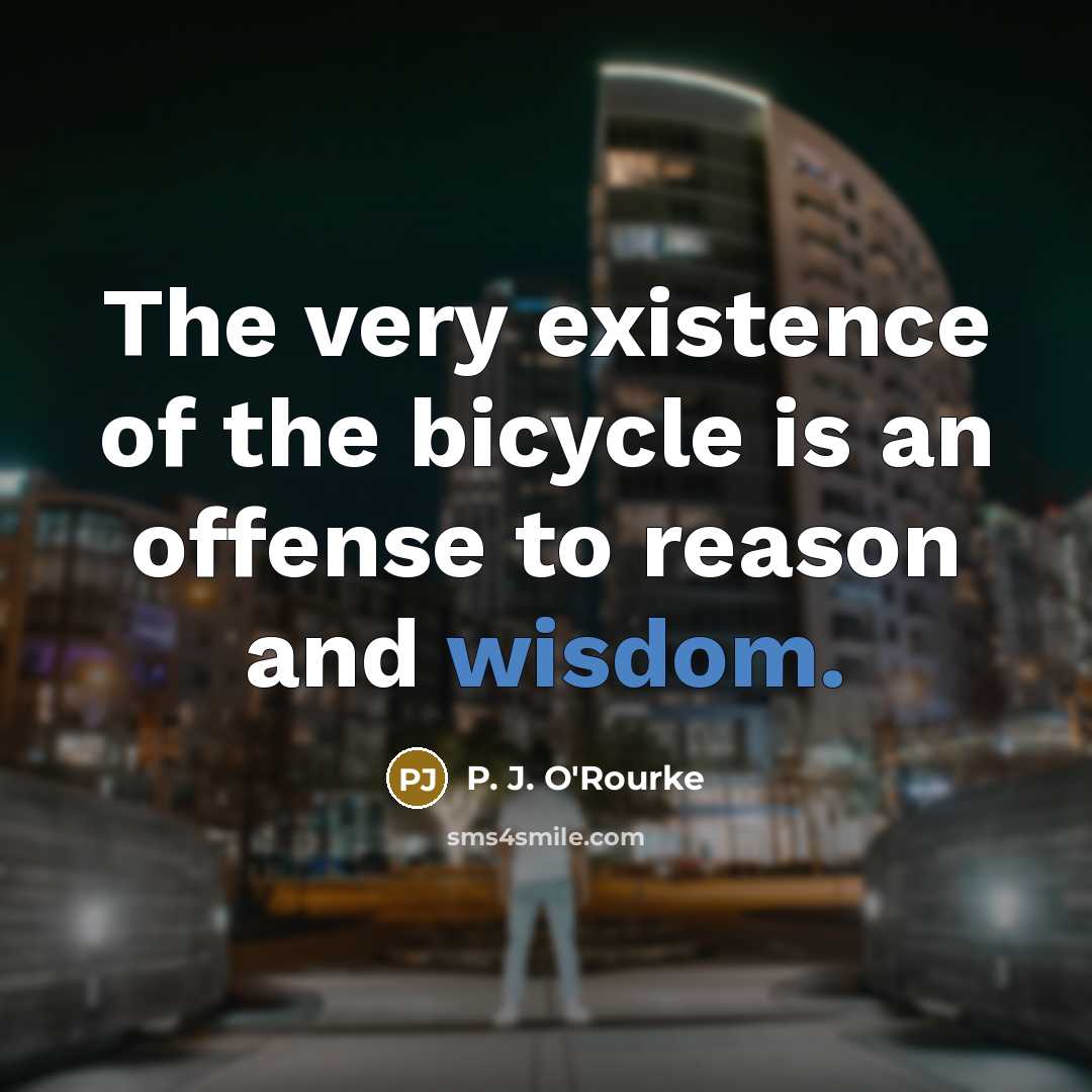 “The very existence of the bicycle is an offense to…” quote by P. J. O'Rourke