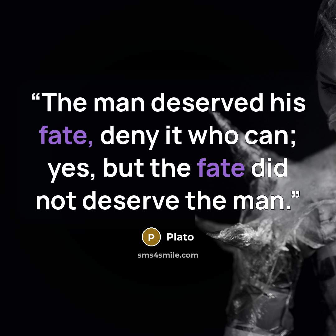“The man deserved his fate, deny it who can; yes, but the fate did not deserve the man.” quote by Plato