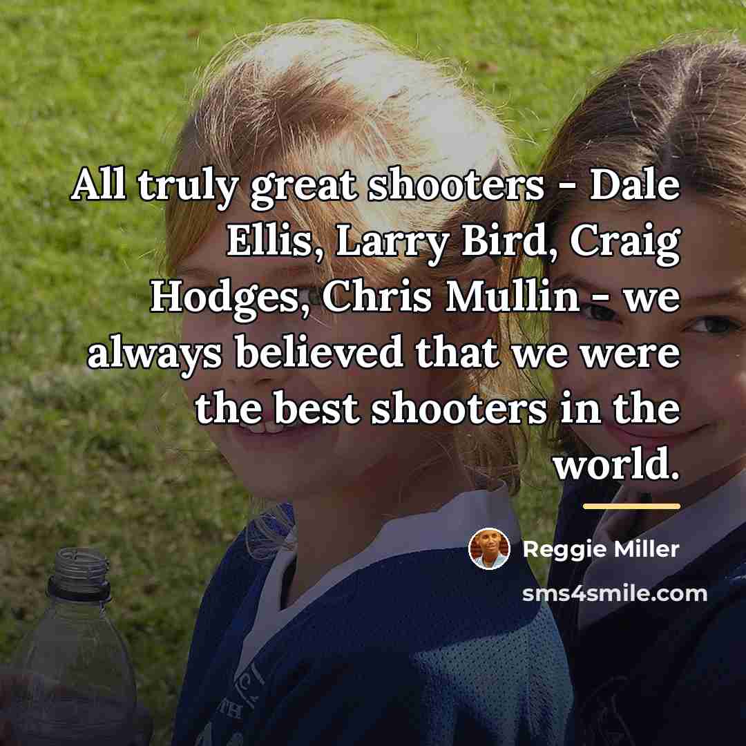 “All truly great shooters - Dale Ellis, Larry Bird, Craig…” quote by Reggie Miller