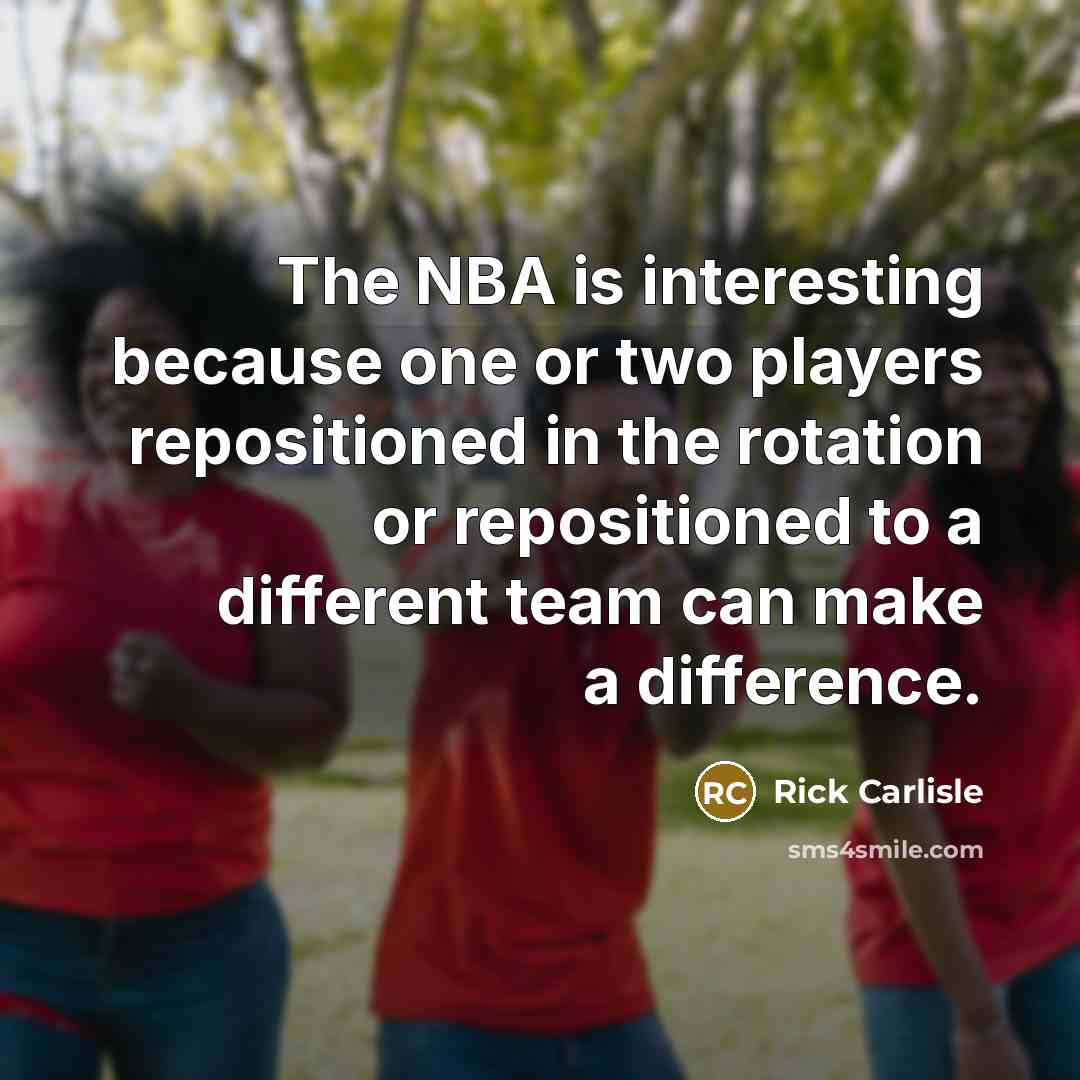 “The NBA is interesting because one or two players repositioned in the rotation or repositioned to a different team can make a difference.” quote by Rick Carlisle