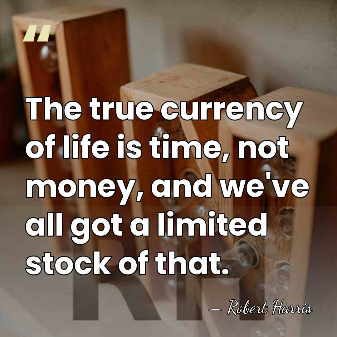 The true currency of life is time, not money, and we've all&hellip; - Robert Harris
