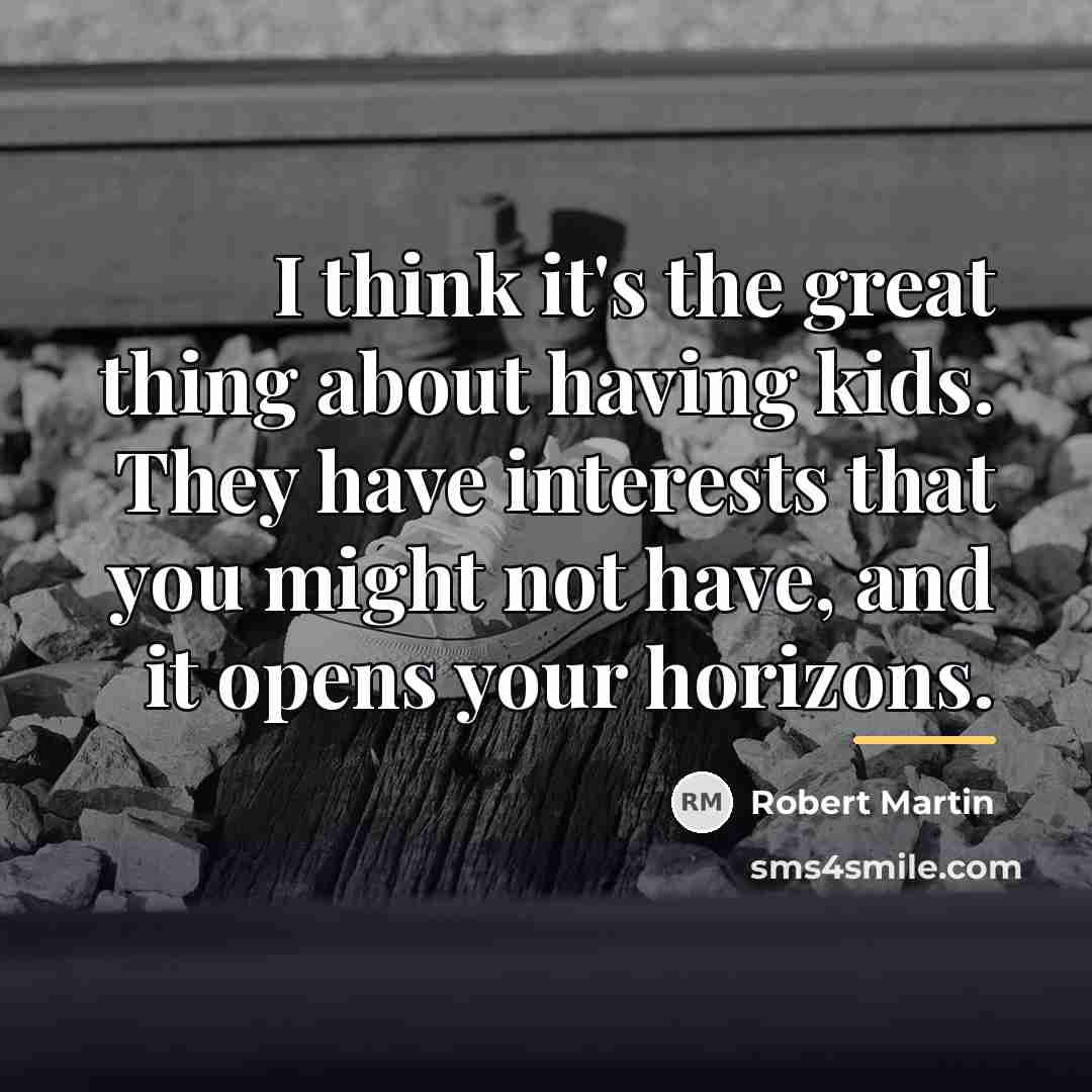 “I think it's the great thing about having kids. They…” quote by Robert Martin