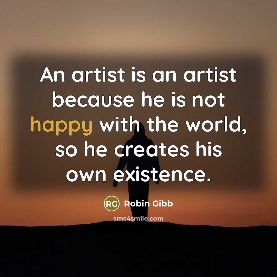 “An artist is an artist because he is not happy…” quote by Robin Gibb