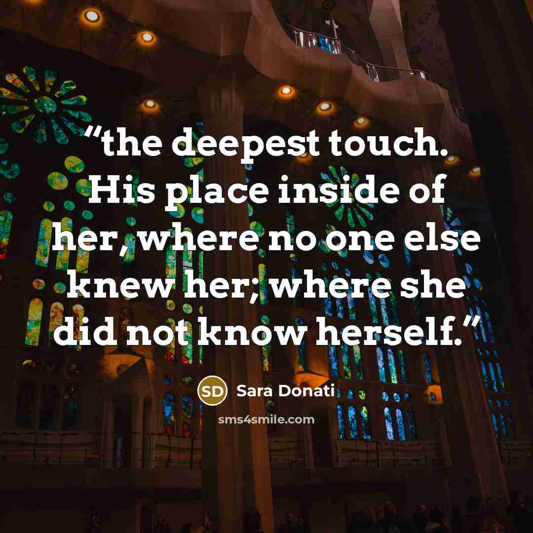 “the deepest touch. His place inside of her, where no one else knew her; where she did not know herself.” quote by Sara Donati
