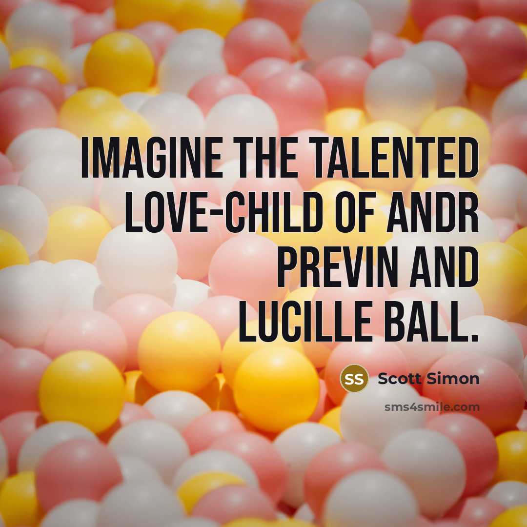 “Imagine the talented love-child of Andr Previn and Lucille Ball.…” quote by Scott Simon