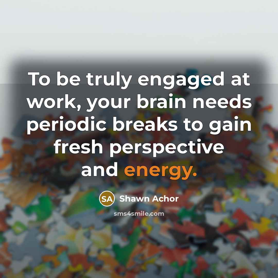 “To be truly engaged at work, your brain needs periodic…” quote by Shawn Achor