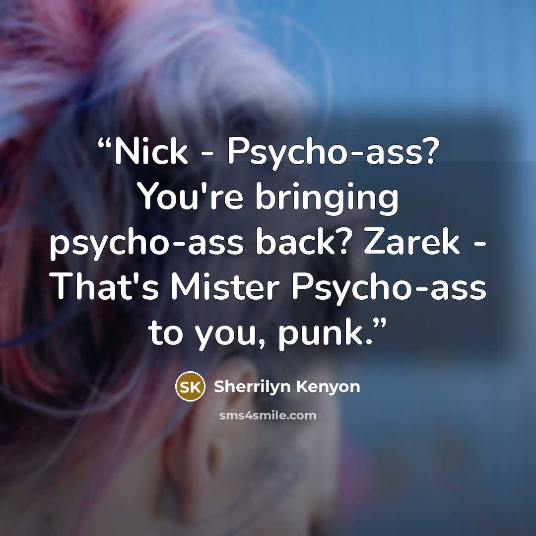 “Nick - Psycho-ass? You're bringing psycho-ass back? Zarek - That's Mister Psycho-ass to you, punk.” quote by Sherrilyn Kenyon