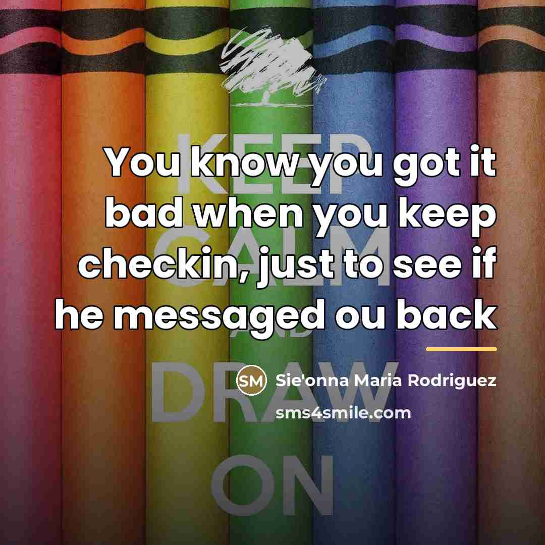 “You know you got it bad when you keep checkin,…” quote by Anonymous