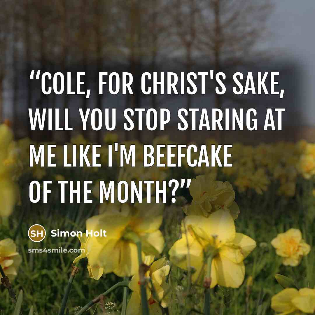 “Cole, for Christ's sake, will you stop staring at me like I'm beefcake of the month?” quote by Simon Holt