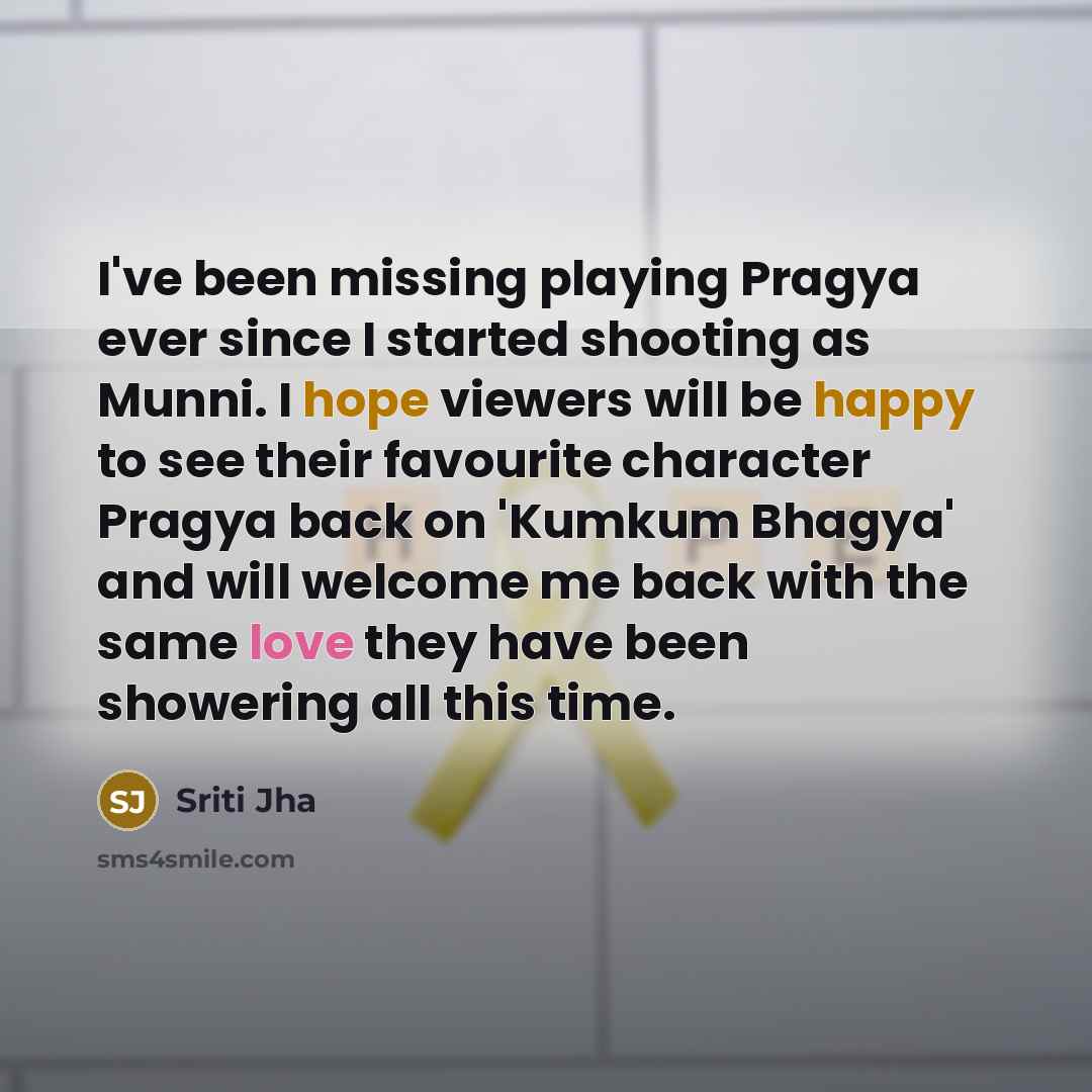 “I've been missing playing Pragya ever since I started shooting as Munni. I hope viewers will be happy to see their favourite character Pragya back on 'Kumkum Bhagya' and will welcome me back with the same love they have been showering all this time.” quote by Sriti Jha