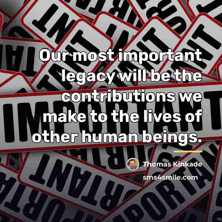 “Our most important legacy will be the contributions we make…” quote by Thomas Kinkade