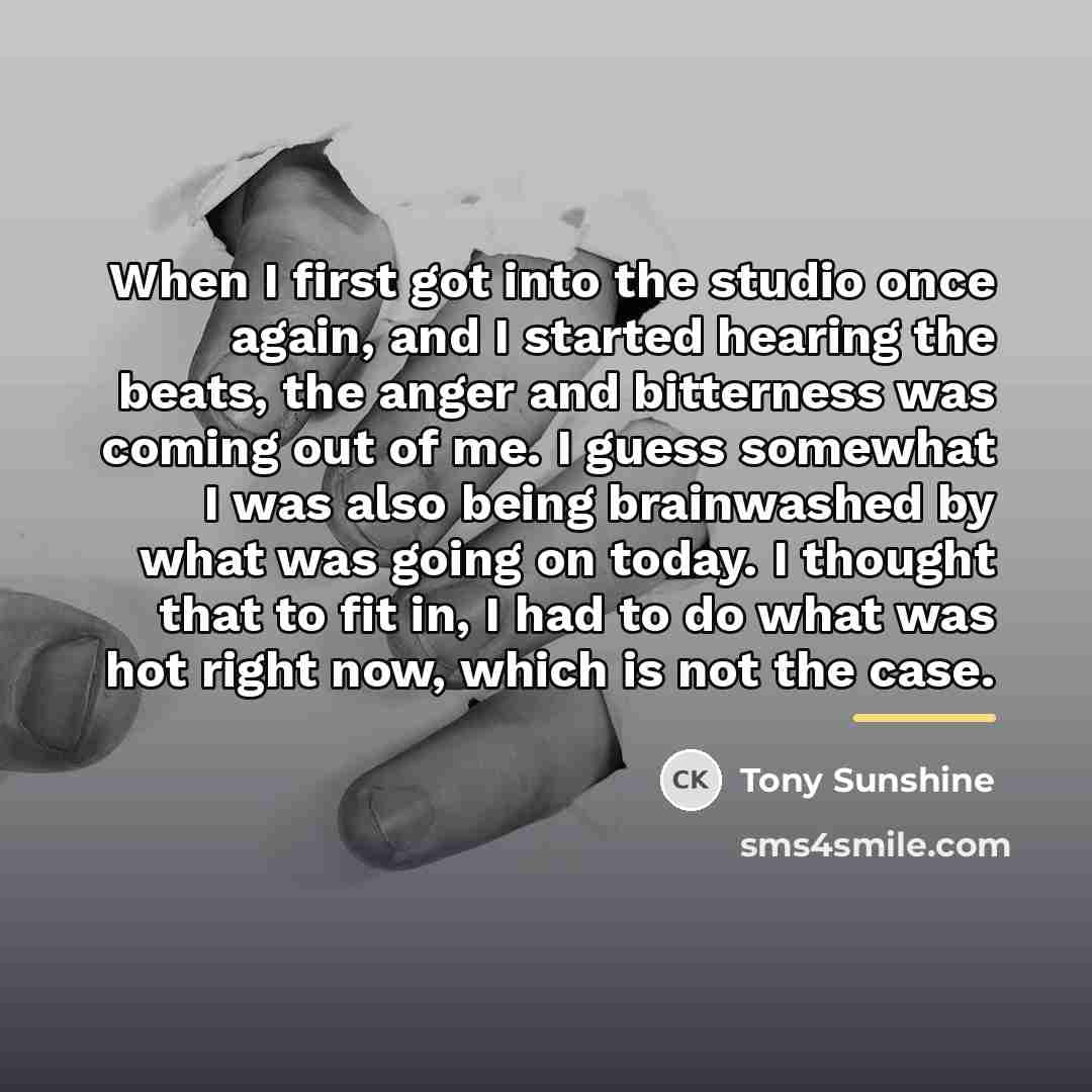 “When I first got into the studio once again, and…” quote by Tony Sunshine