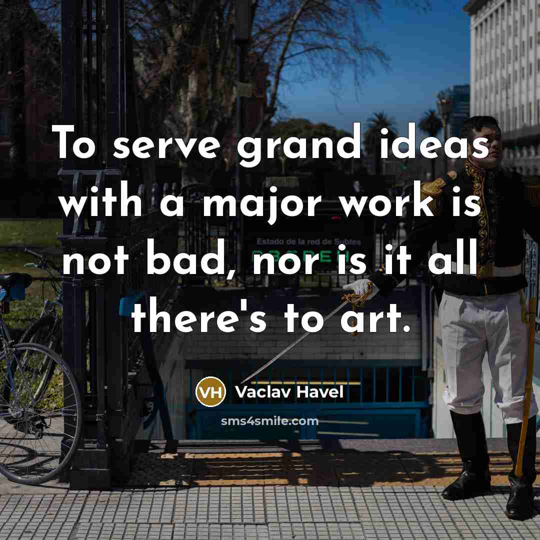 “To serve grand ideas with a major work is not…” quote by Vaclav Havel