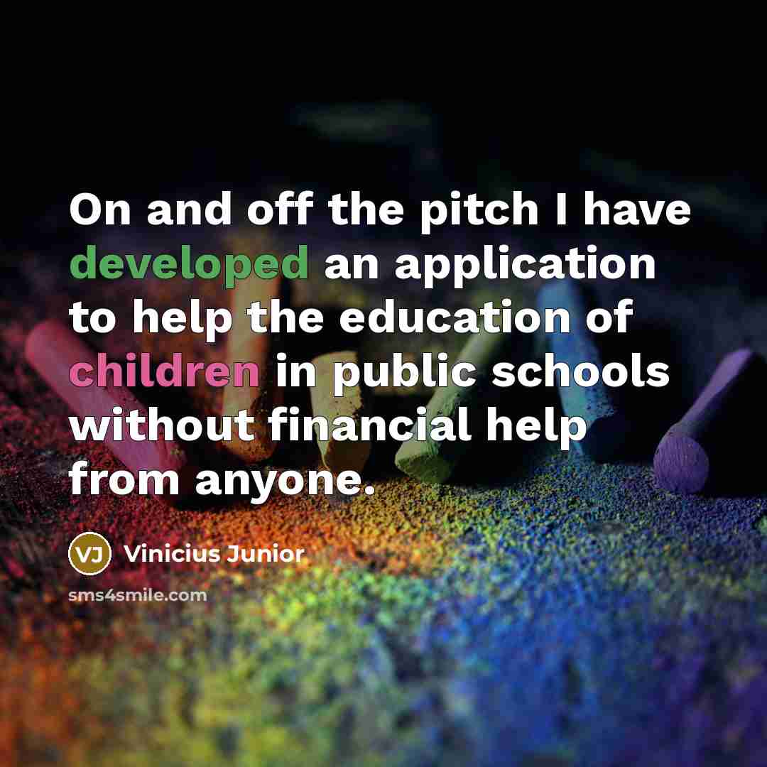 “On and off the pitch I have developed an application to help the education of children in public schools without financial help from anyone.” quote by Vinicius Junior
