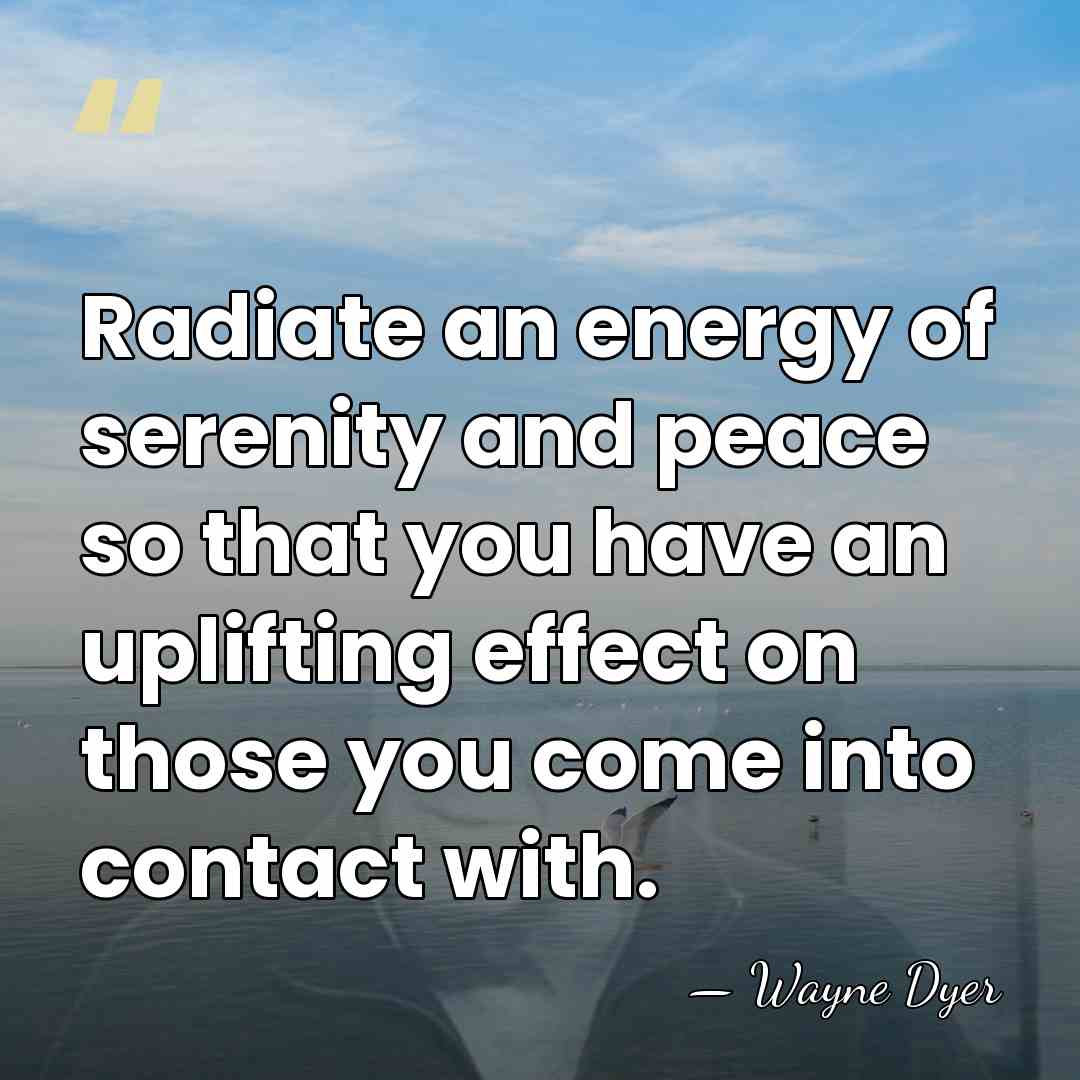 Radiate an energy of serenity and peace so that you have an&hellip; - Wayne Dyer