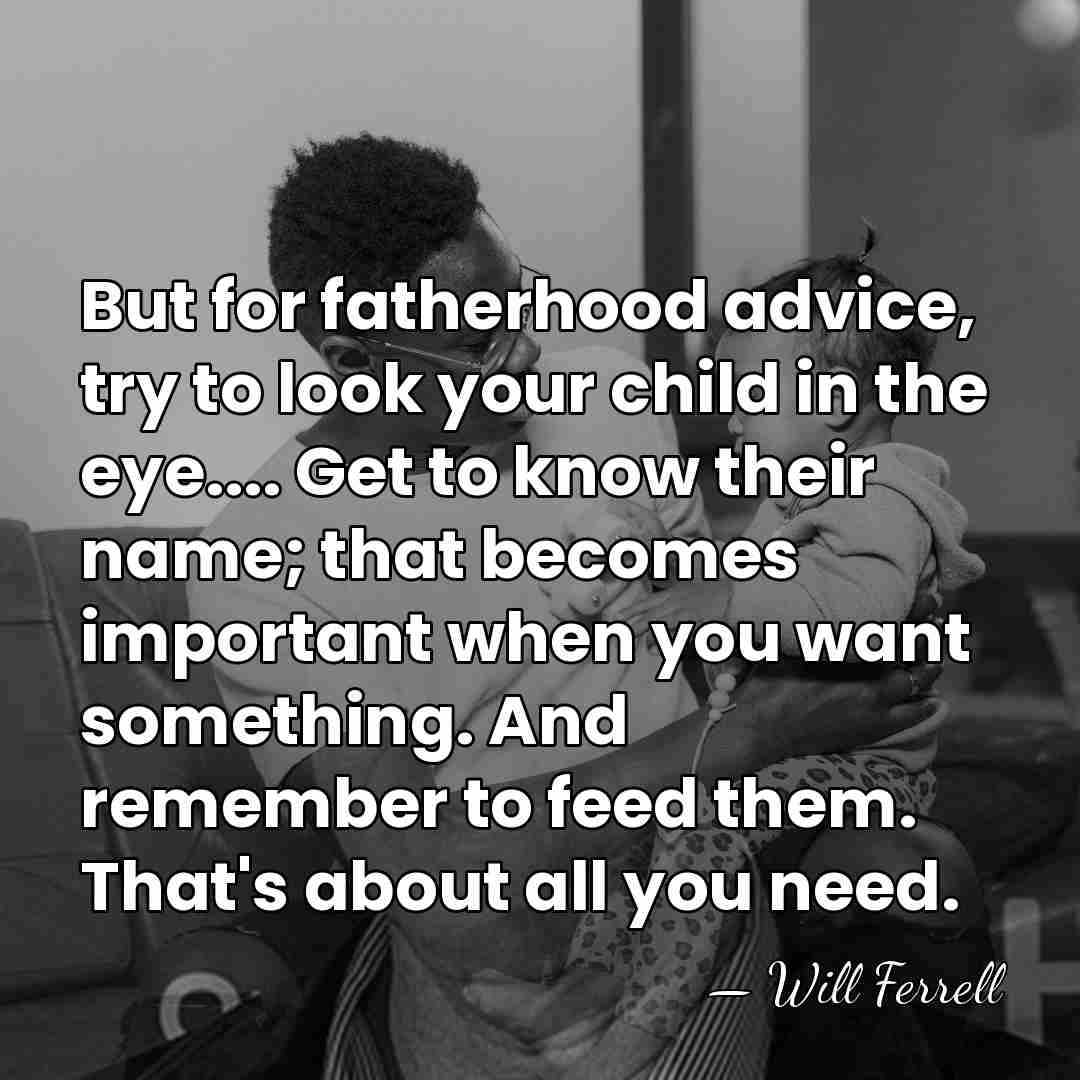 But for fatherhood advice, try to look your child in the eye....&hellip; - Will Ferrell