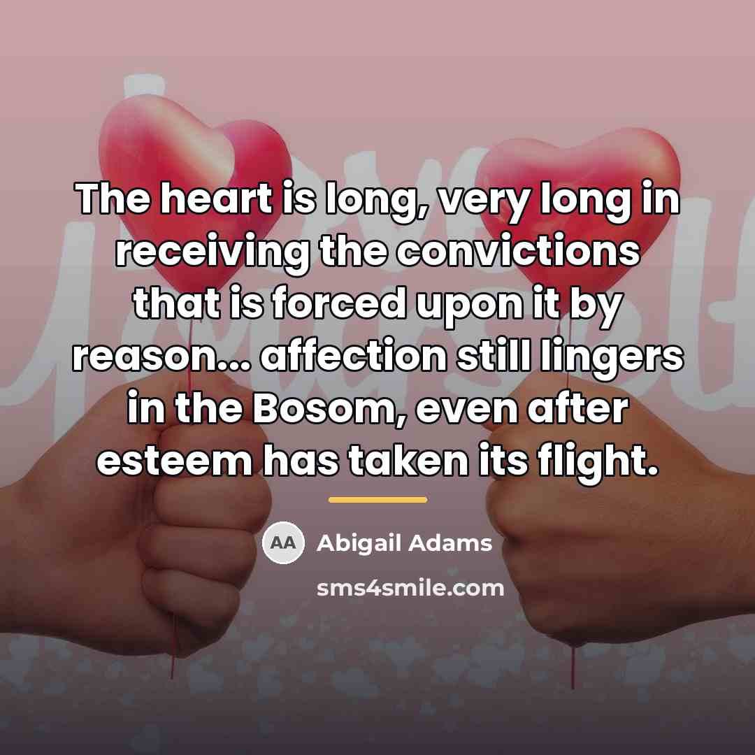 “The heart is long, very long in receiving the convictions…” quote by Abigail Adams