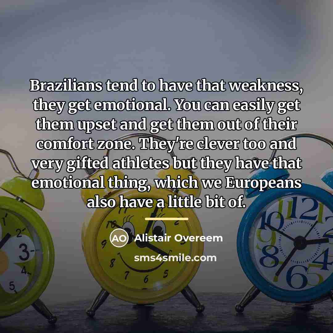 “Brazilians tend to have that weakness, they get emotional. You…” quote by Alistair Overeem