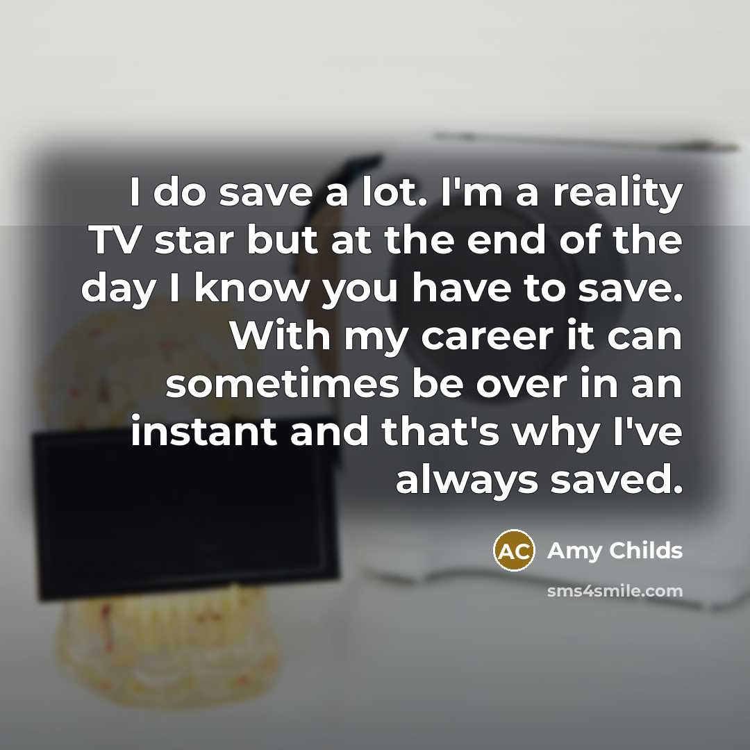 “I do save a lot. I'm a reality TV star…” quote by Amy Childs