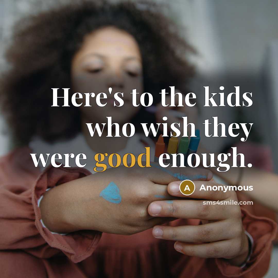 “Here's to the kids who wish they were good enough.” quote by Anonymous
