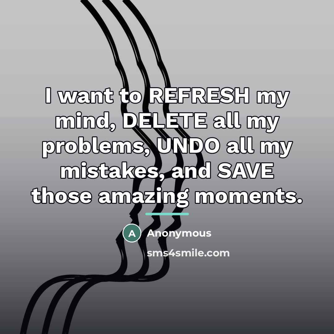 “I want to REFRESH my mind, DELETE all my problems,…” quote by Anonymous