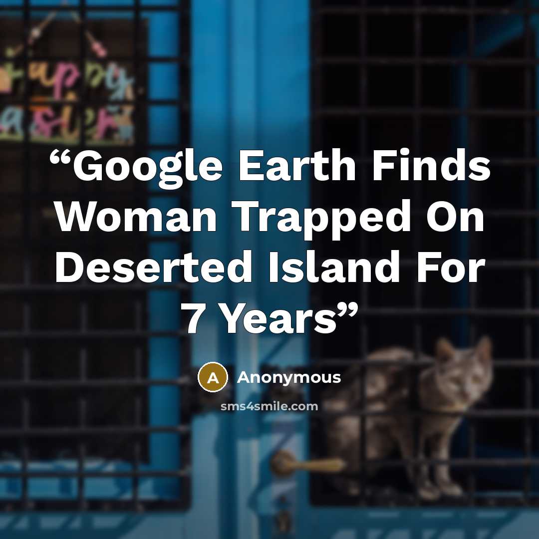 “Google Earth Finds Woman Trapped On Deserted Island For 7 Years” quote by Anonymous